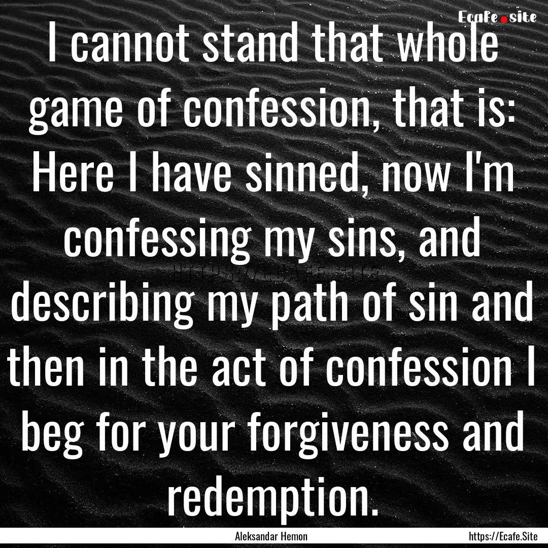 I cannot stand that whole game of confession,.... : Quote by Aleksandar Hemon