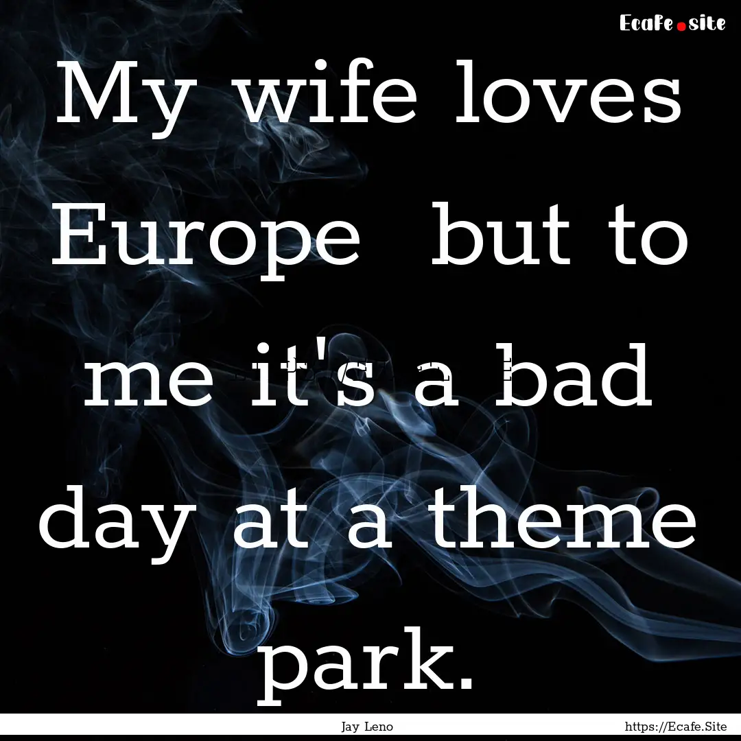 My wife loves Europe but to me it's a bad.... : Quote by Jay Leno