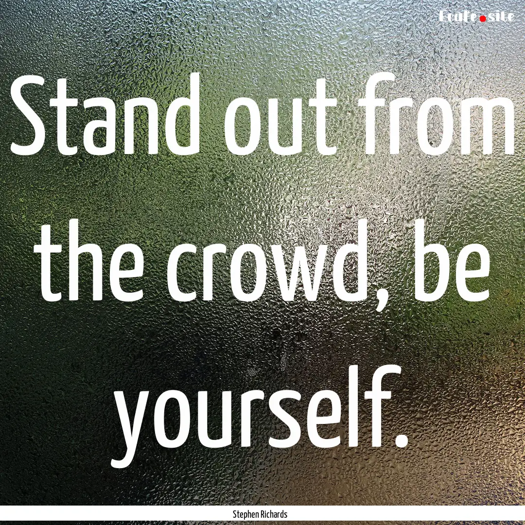 Stand out from the crowd, be yourself. : Quote by Stephen Richards