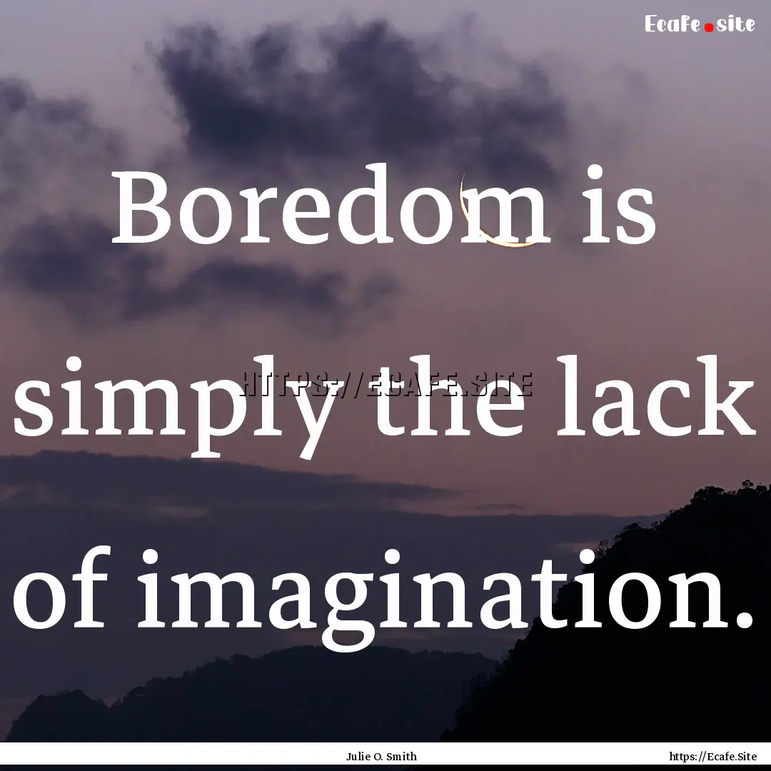 Boredom is simply the lack of imagination..... : Quote by Julie O. Smith