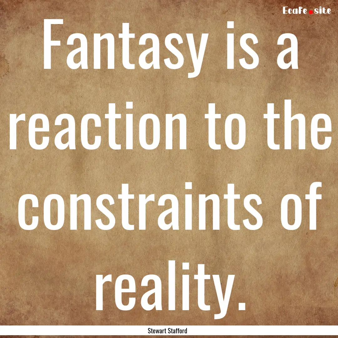 Fantasy is a reaction to the constraints.... : Quote by Stewart Stafford