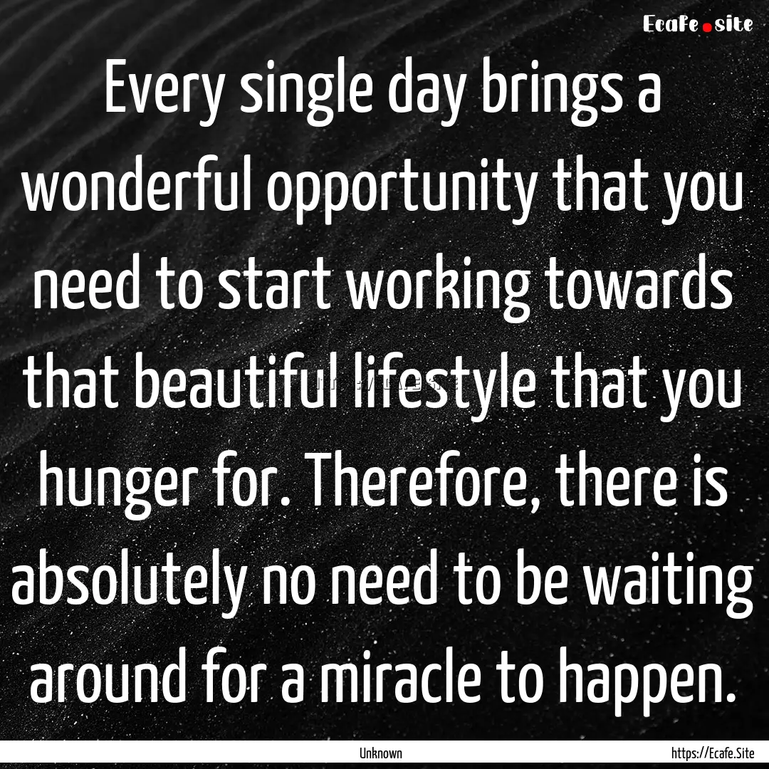 Every single day brings a wonderful opportunity.... : Quote by Unknown