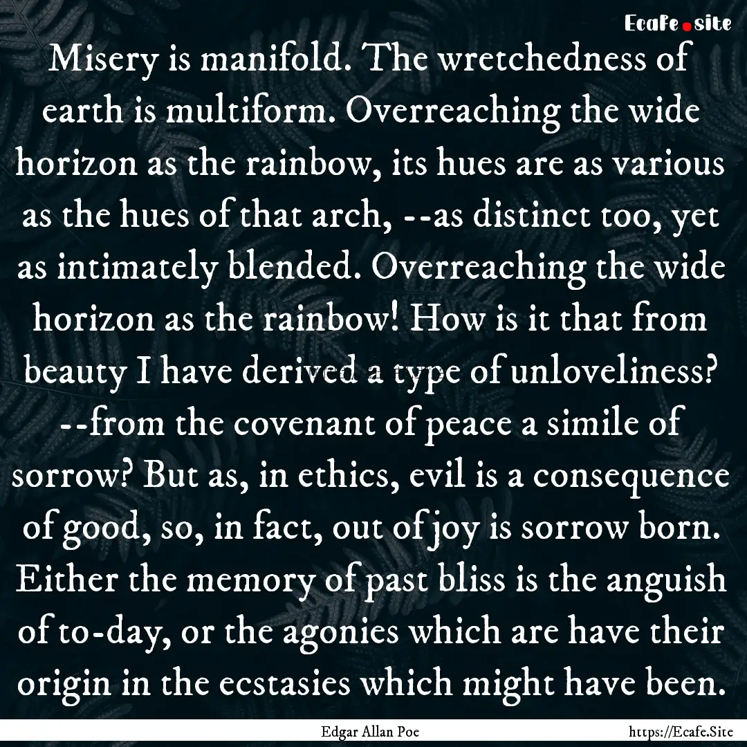 Misery is manifold. The wretchedness of earth.... : Quote by Edgar Allan Poe