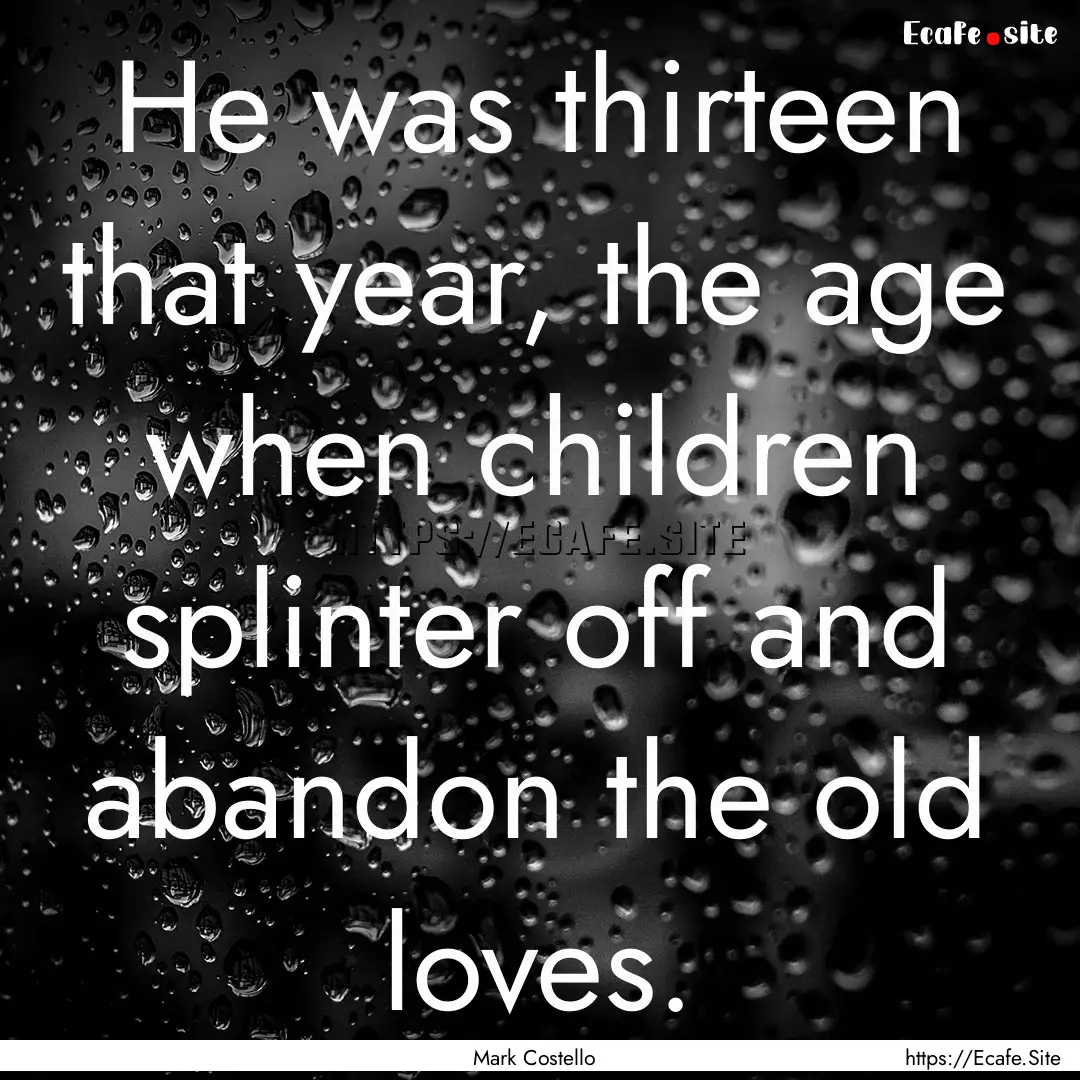 He was thirteen that year, the age when children.... : Quote by Mark Costello