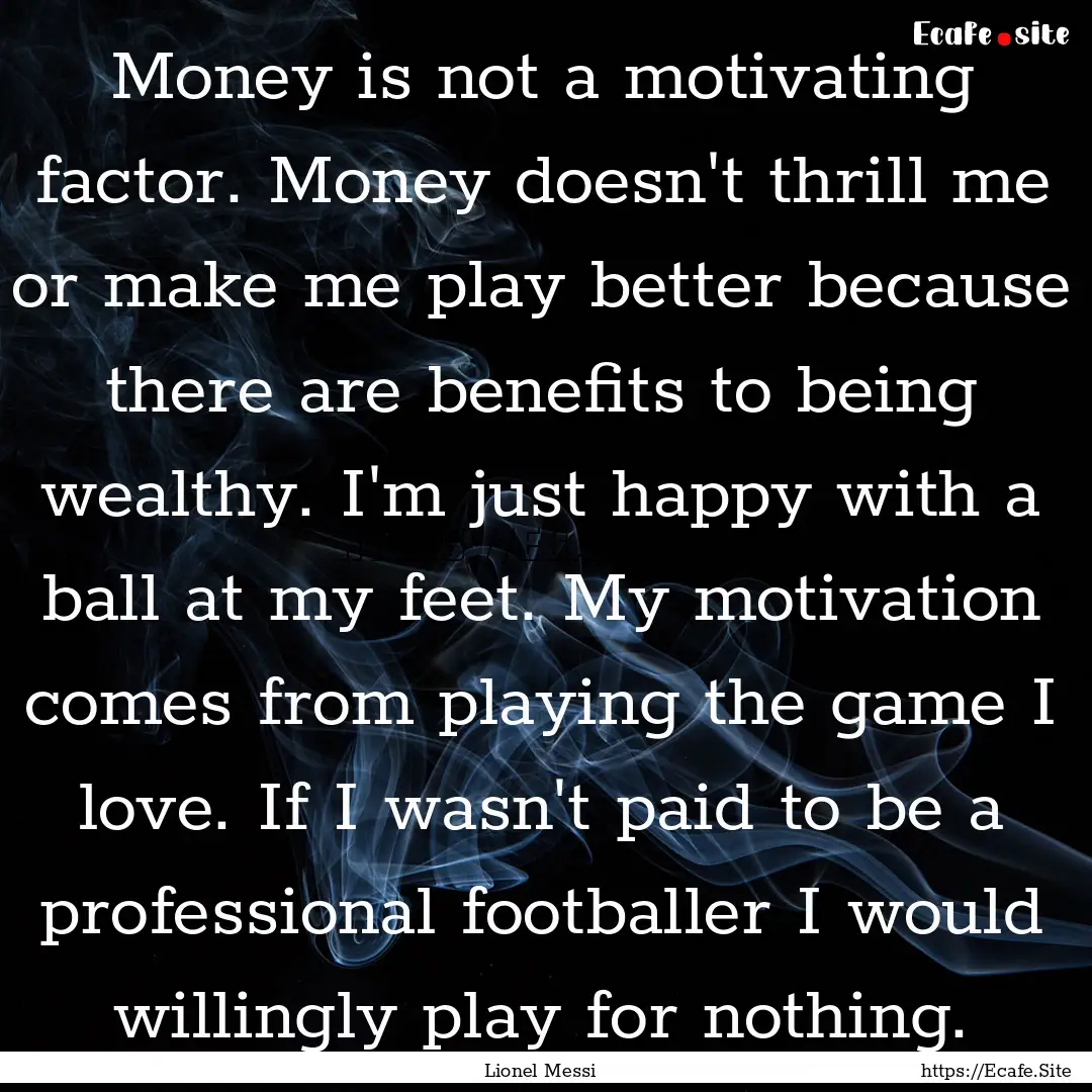 Money is not a motivating factor. Money doesn't.... : Quote by Lionel Messi