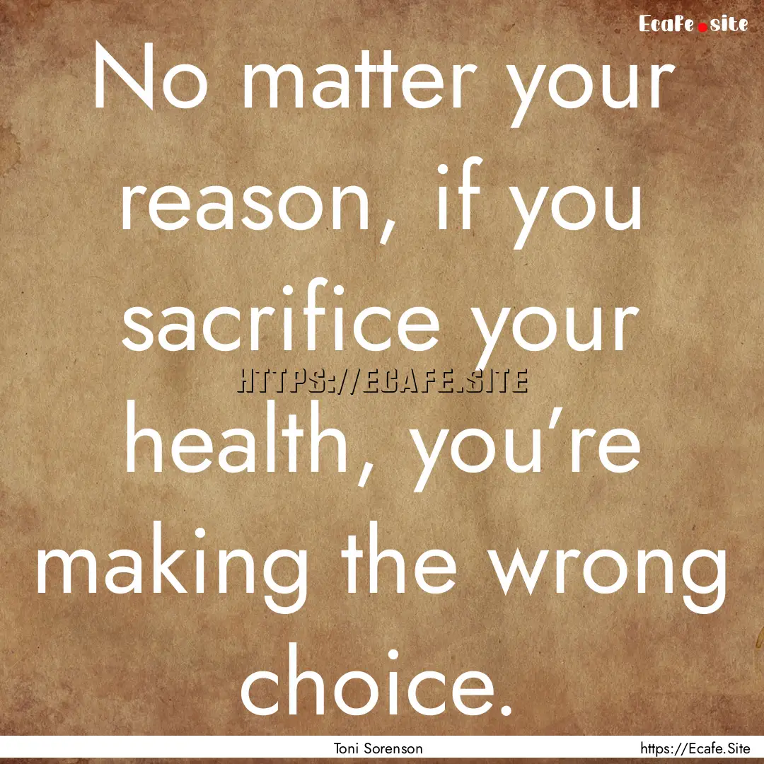 No matter your reason, if you sacrifice your.... : Quote by Toni Sorenson