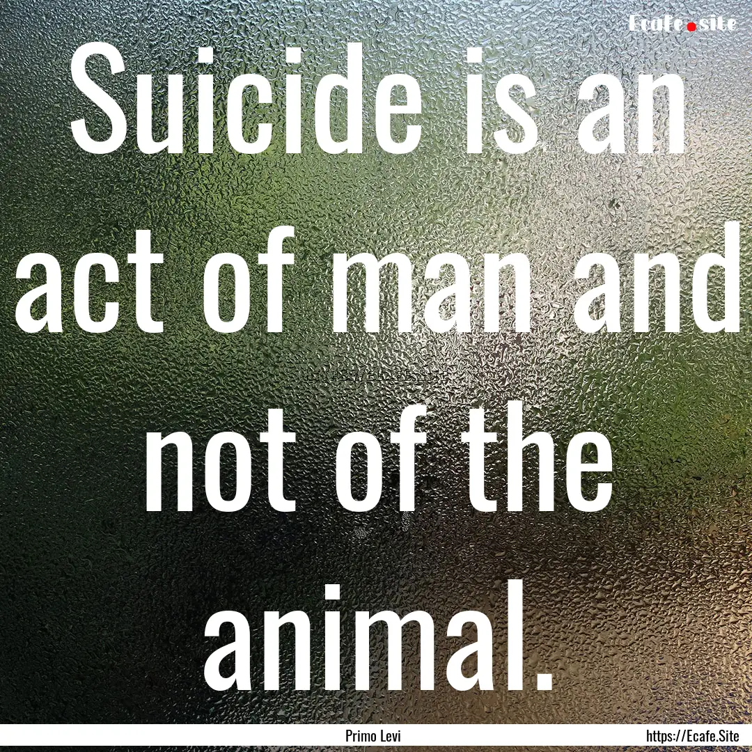 Suicide is an act of man and not of the animal..... : Quote by Primo Levi