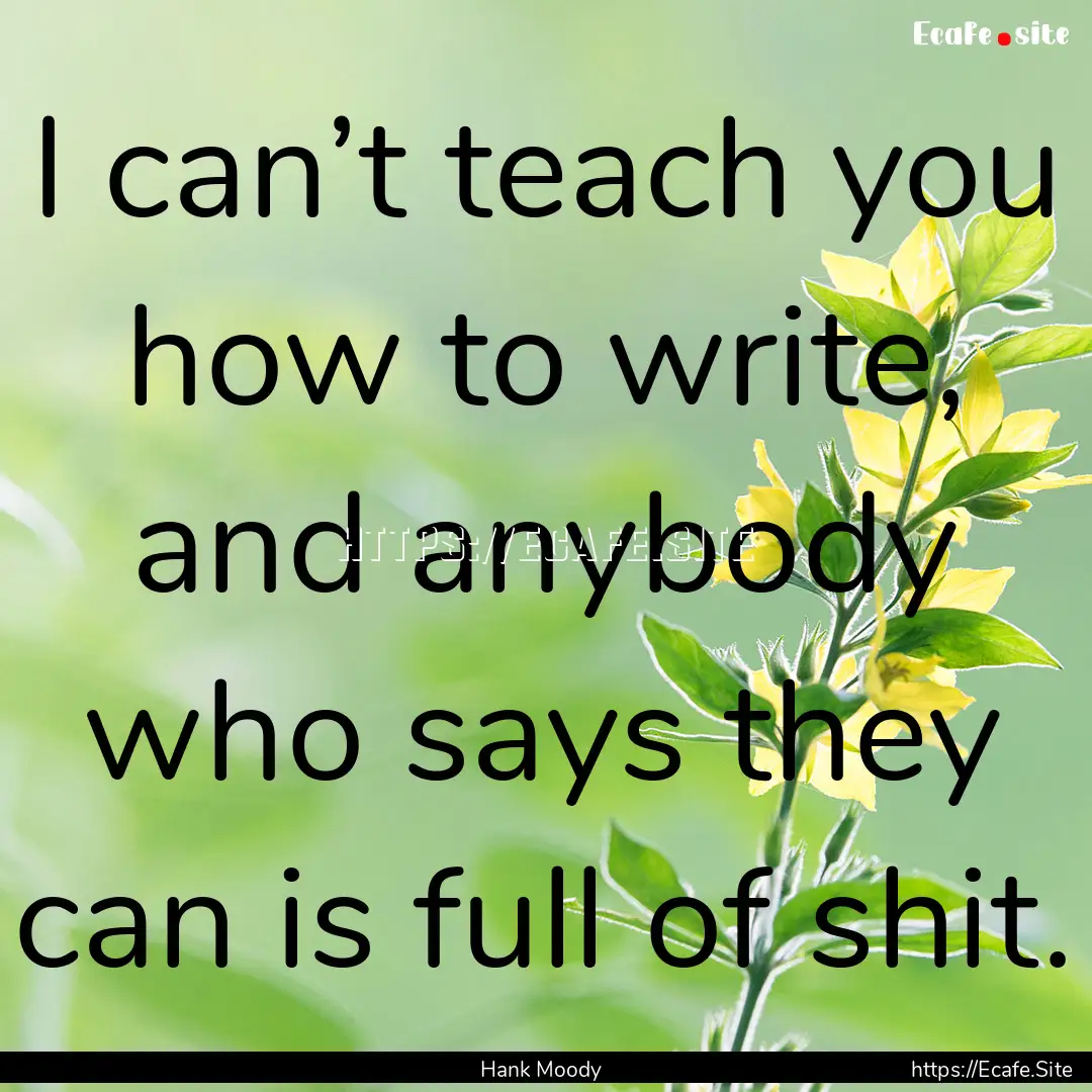 I can’t teach you how to write, and anybody.... : Quote by Hank Moody