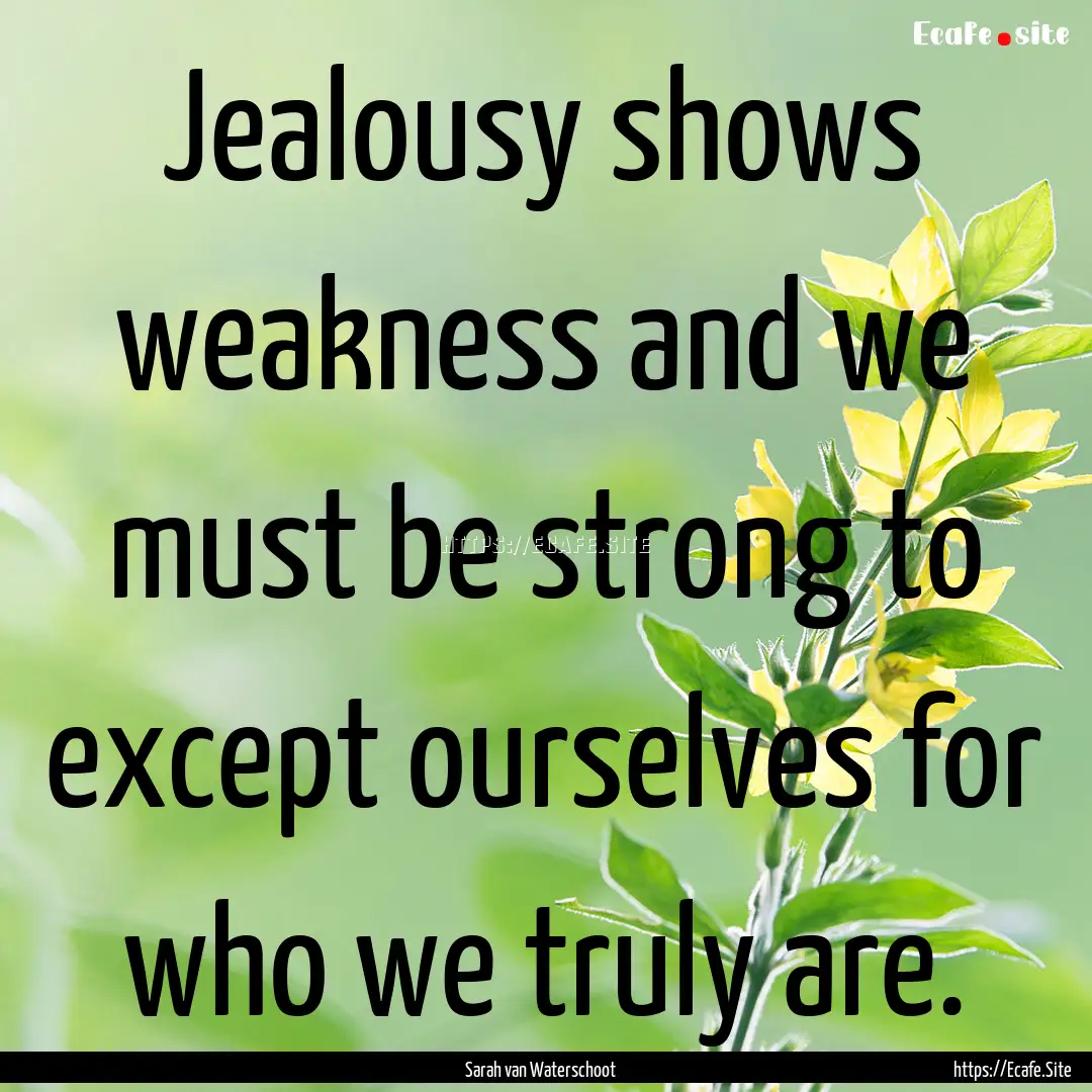 Jealousy shows weakness and we must be strong.... : Quote by Sarah van Waterschoot