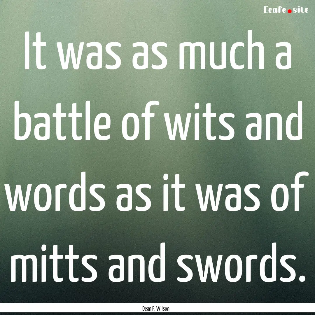 It was as much a battle of wits and words.... : Quote by Dean F. Wilson