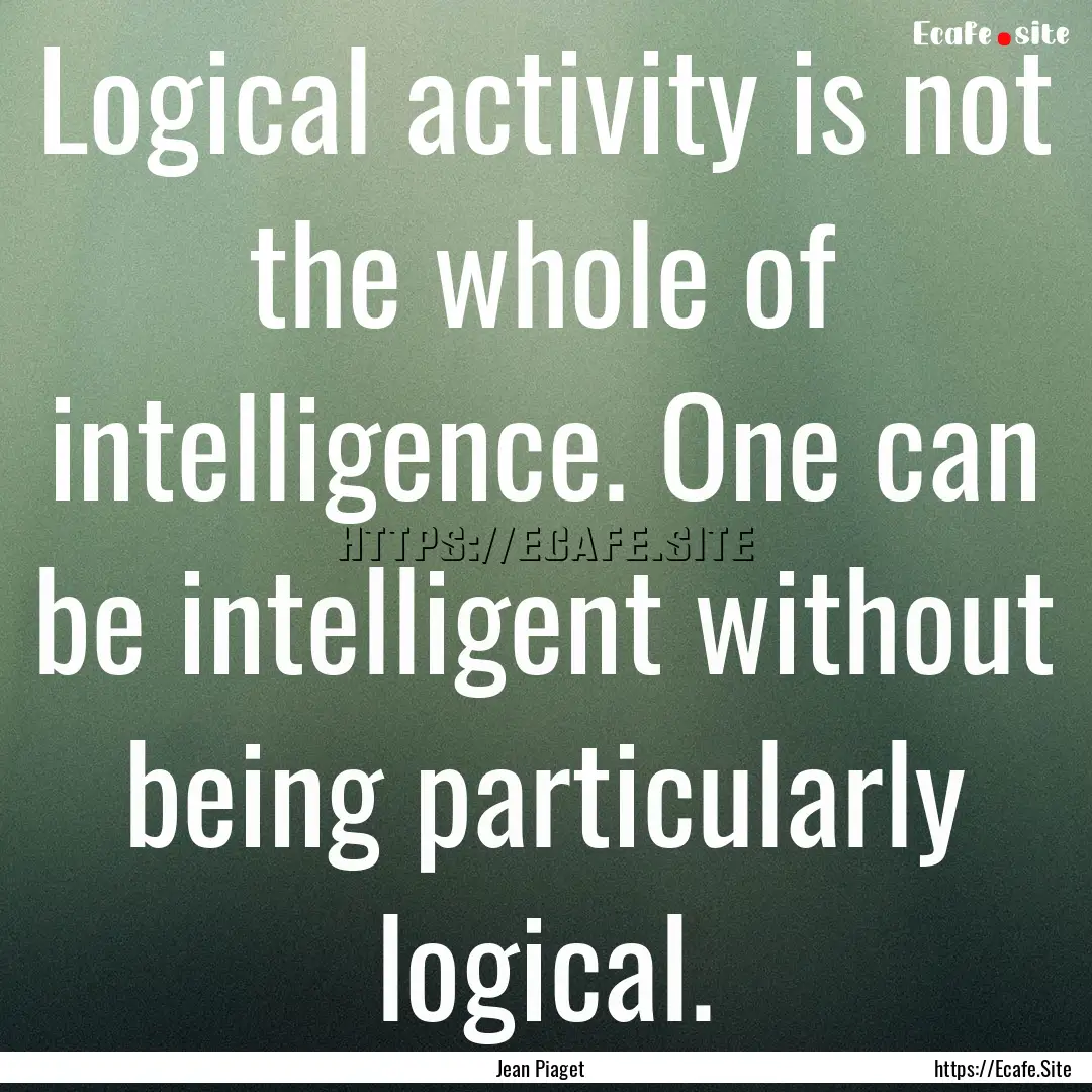 Logical activity is not the whole of intelligence..... : Quote by Jean Piaget