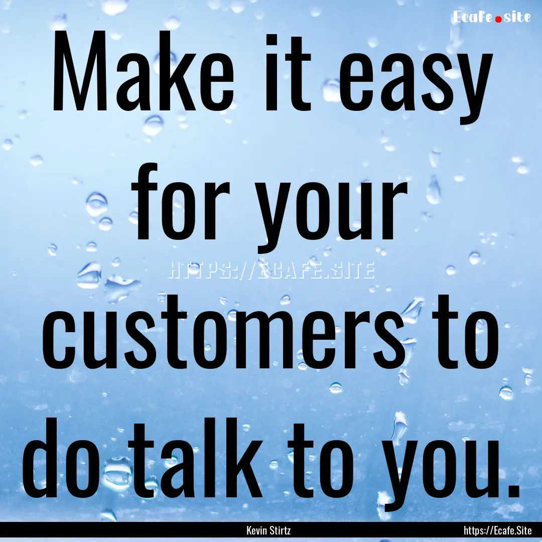 Make it easy for your customers to do talk.... : Quote by Kevin Stirtz