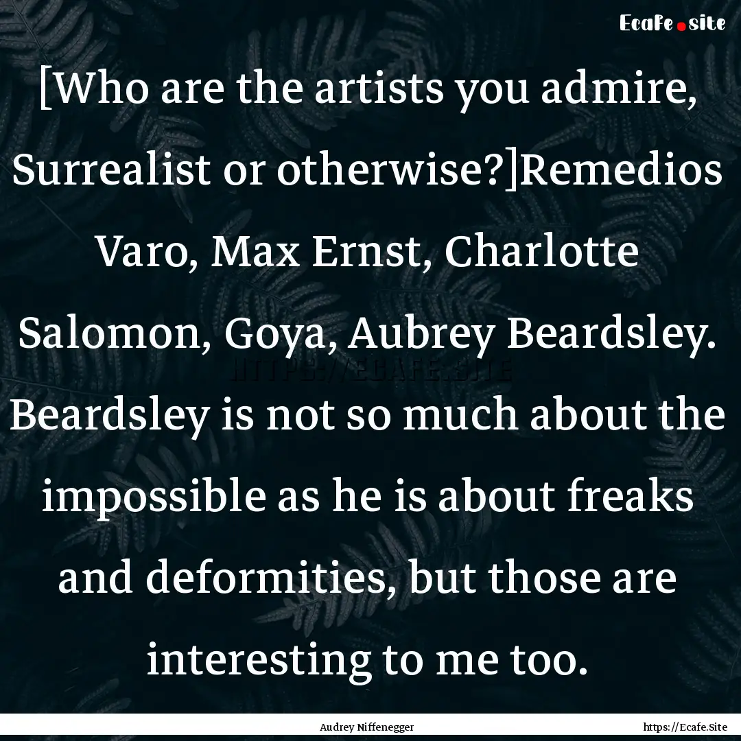 [Who are the artists you admire, Surrealist.... : Quote by Audrey Niffenegger