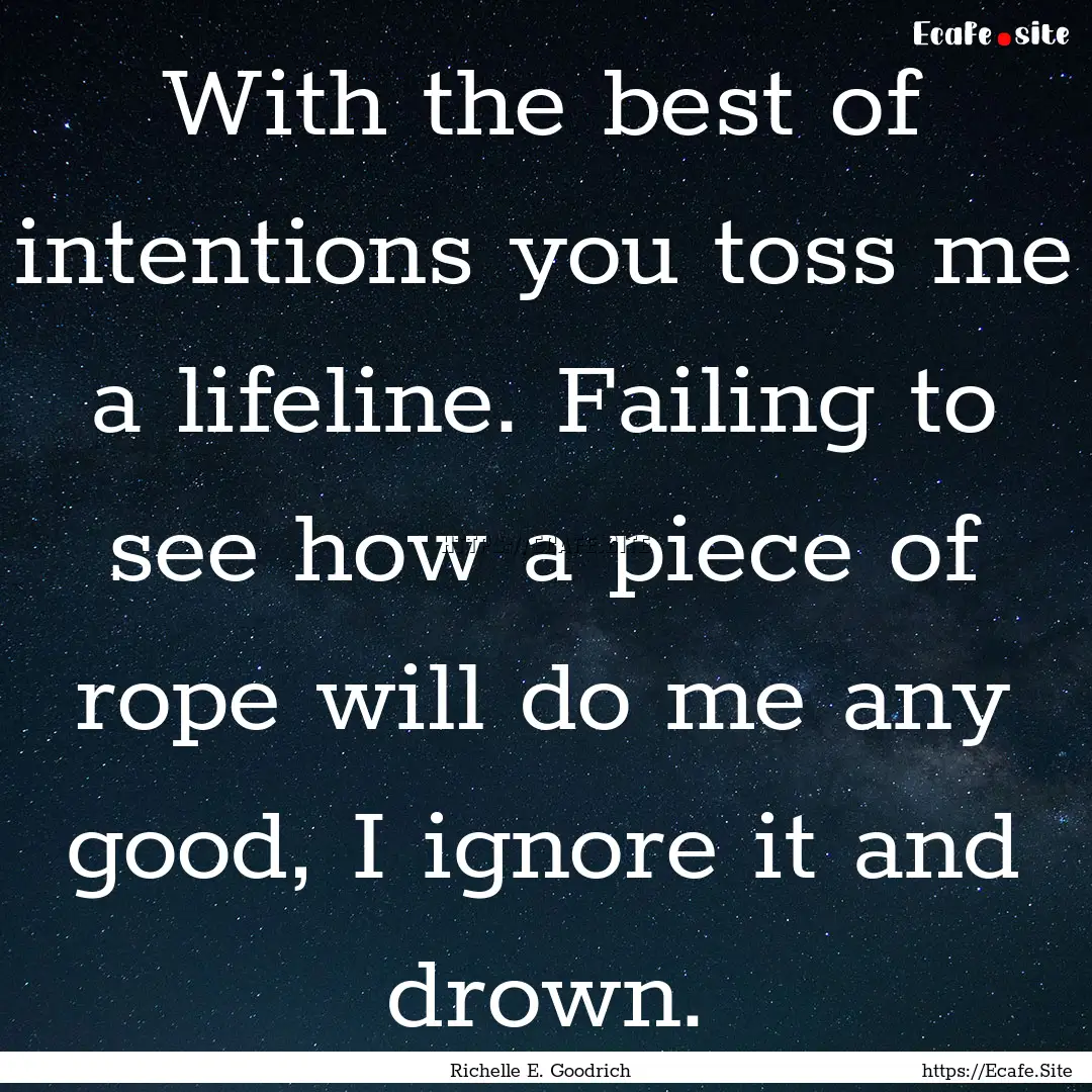 With the best of intentions you toss me a.... : Quote by Richelle E. Goodrich