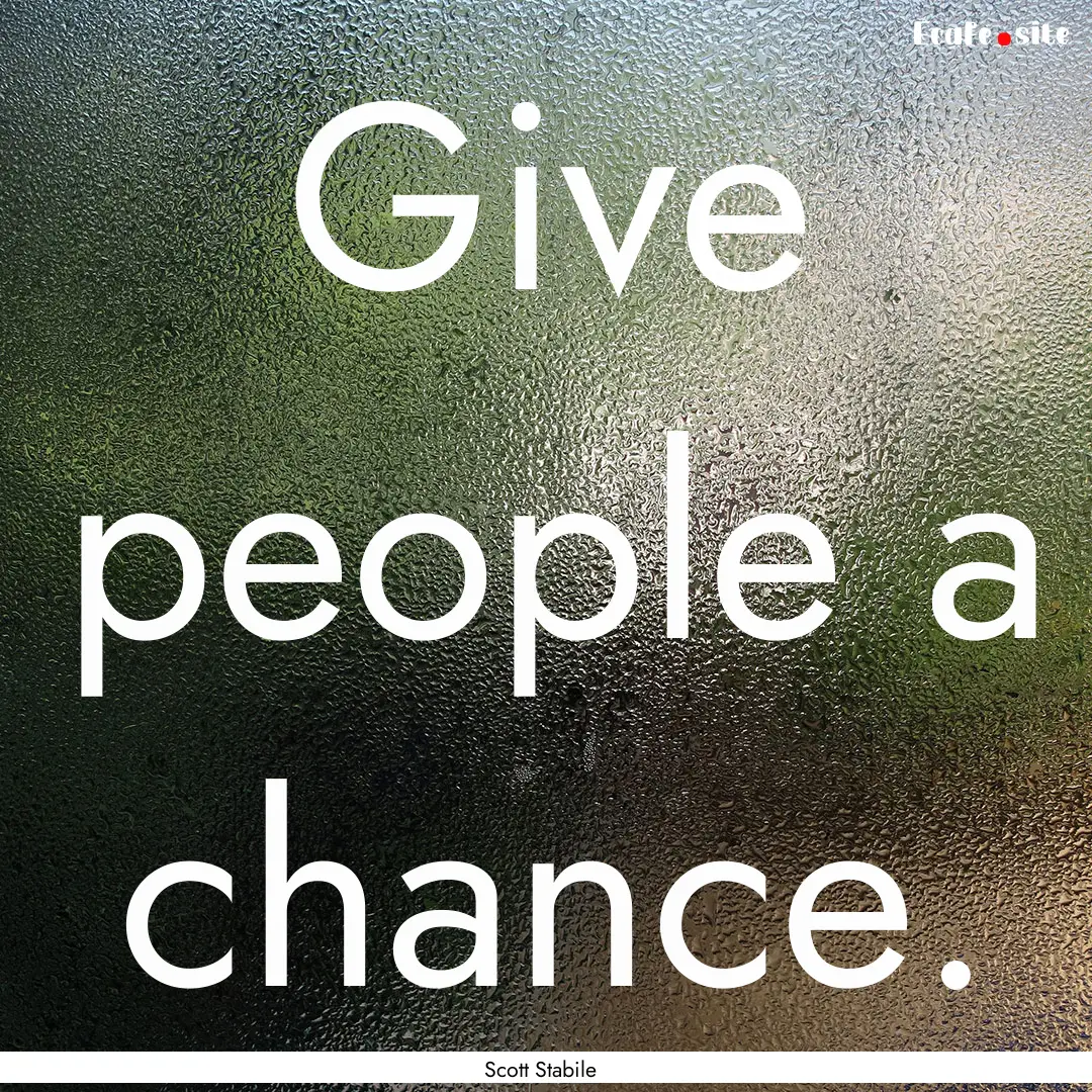 Give people a chance. : Quote by Scott Stabile