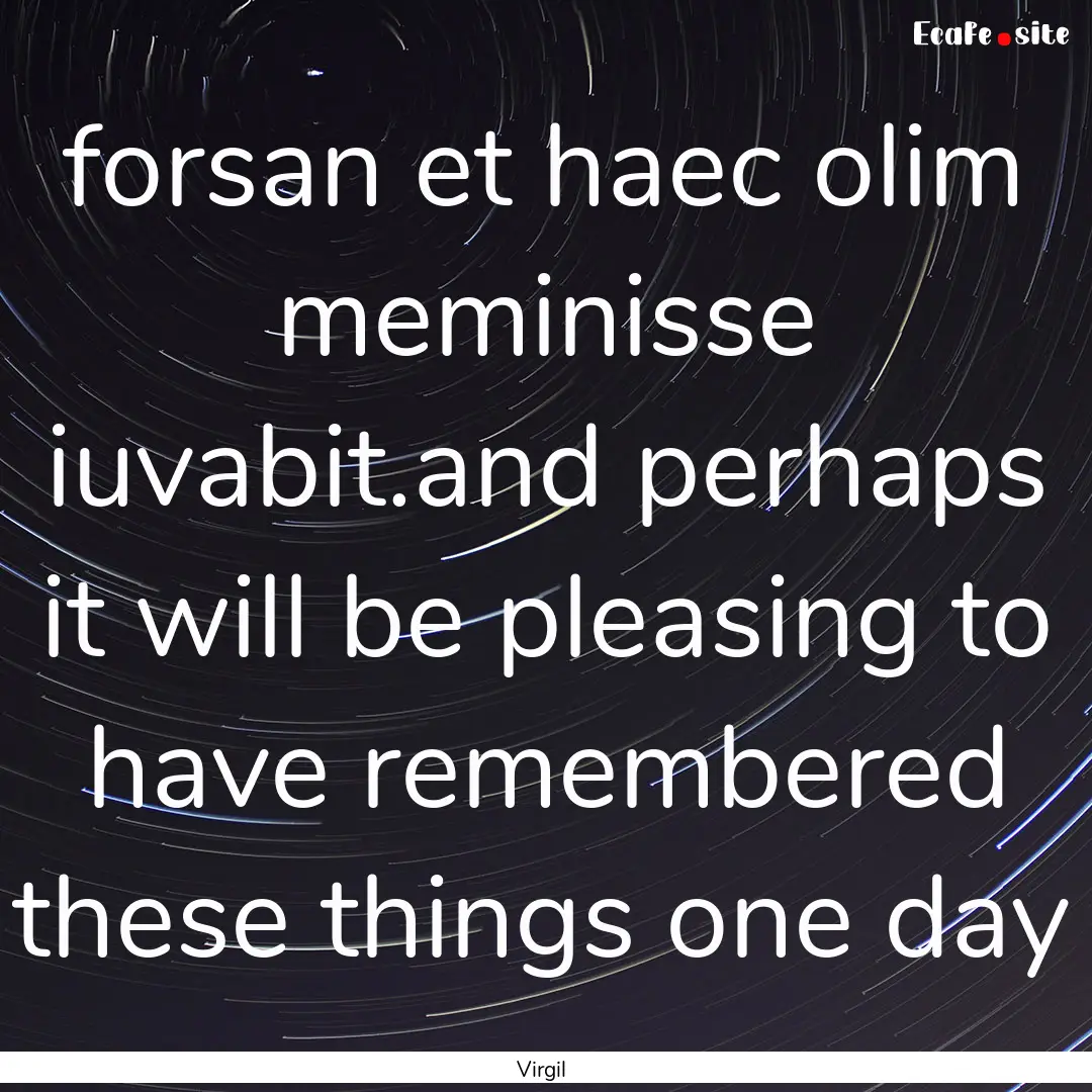 forsan et haec olim meminisse iuvabit.and.... : Quote by Virgil