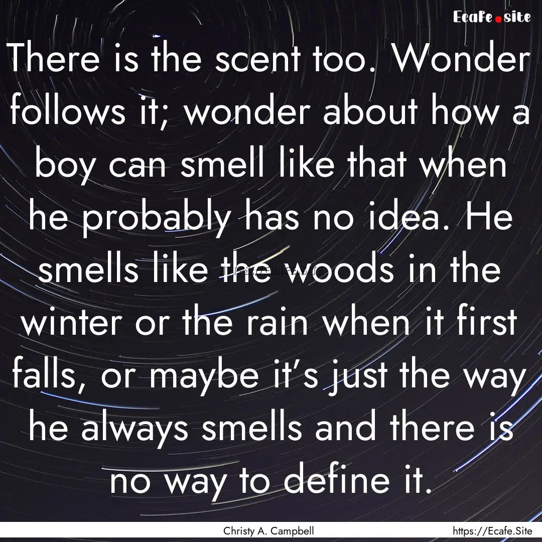 There is the scent too. Wonder follows it;.... : Quote by Christy A. Campbell