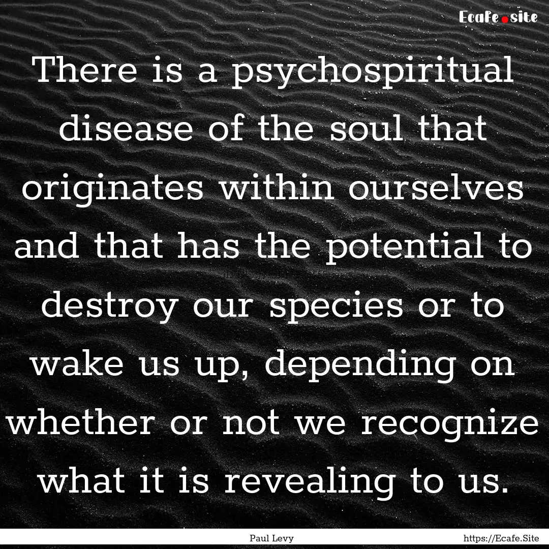 There is a psychospiritual disease of the.... : Quote by Paul Levy