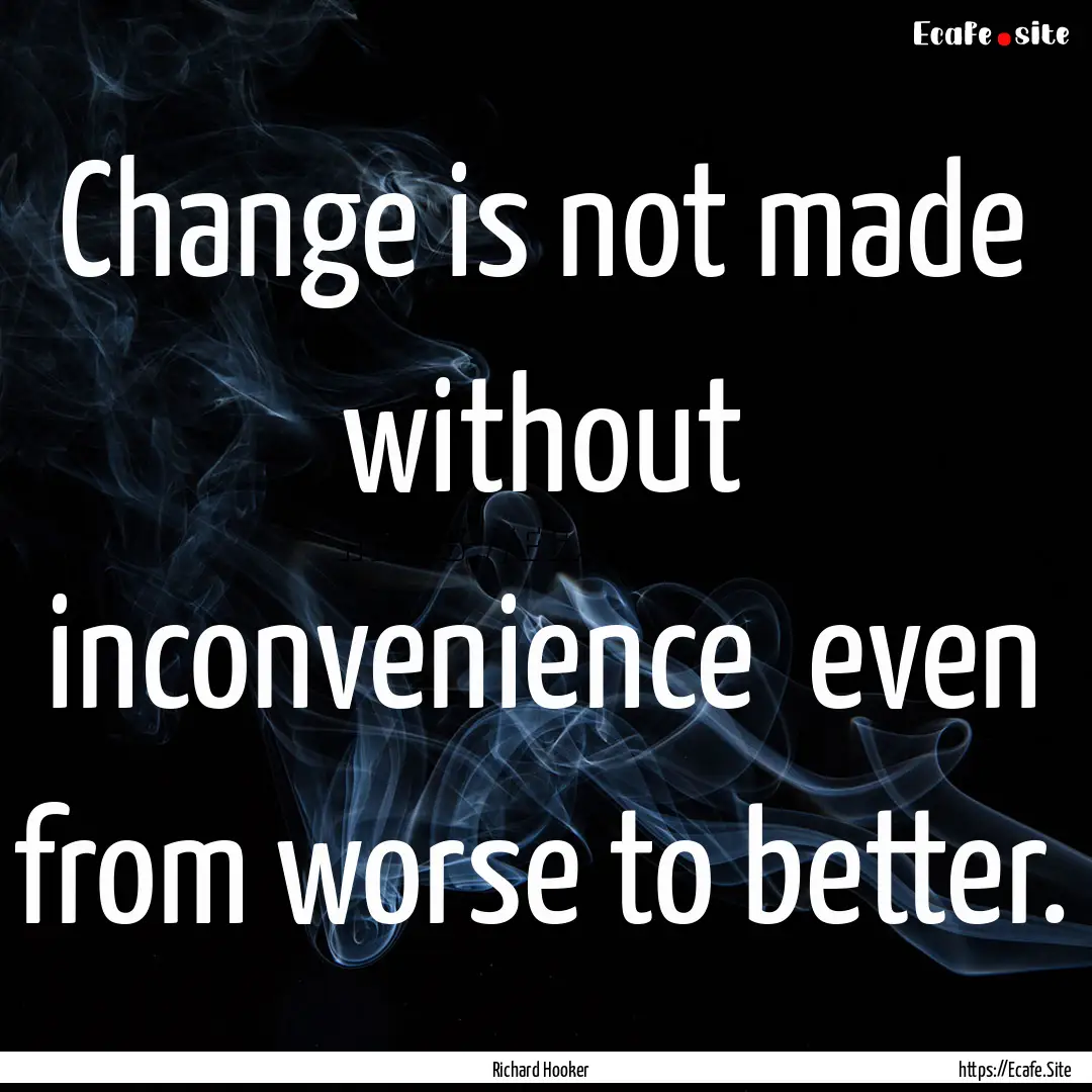 Change is not made without inconvenience.... : Quote by Richard Hooker