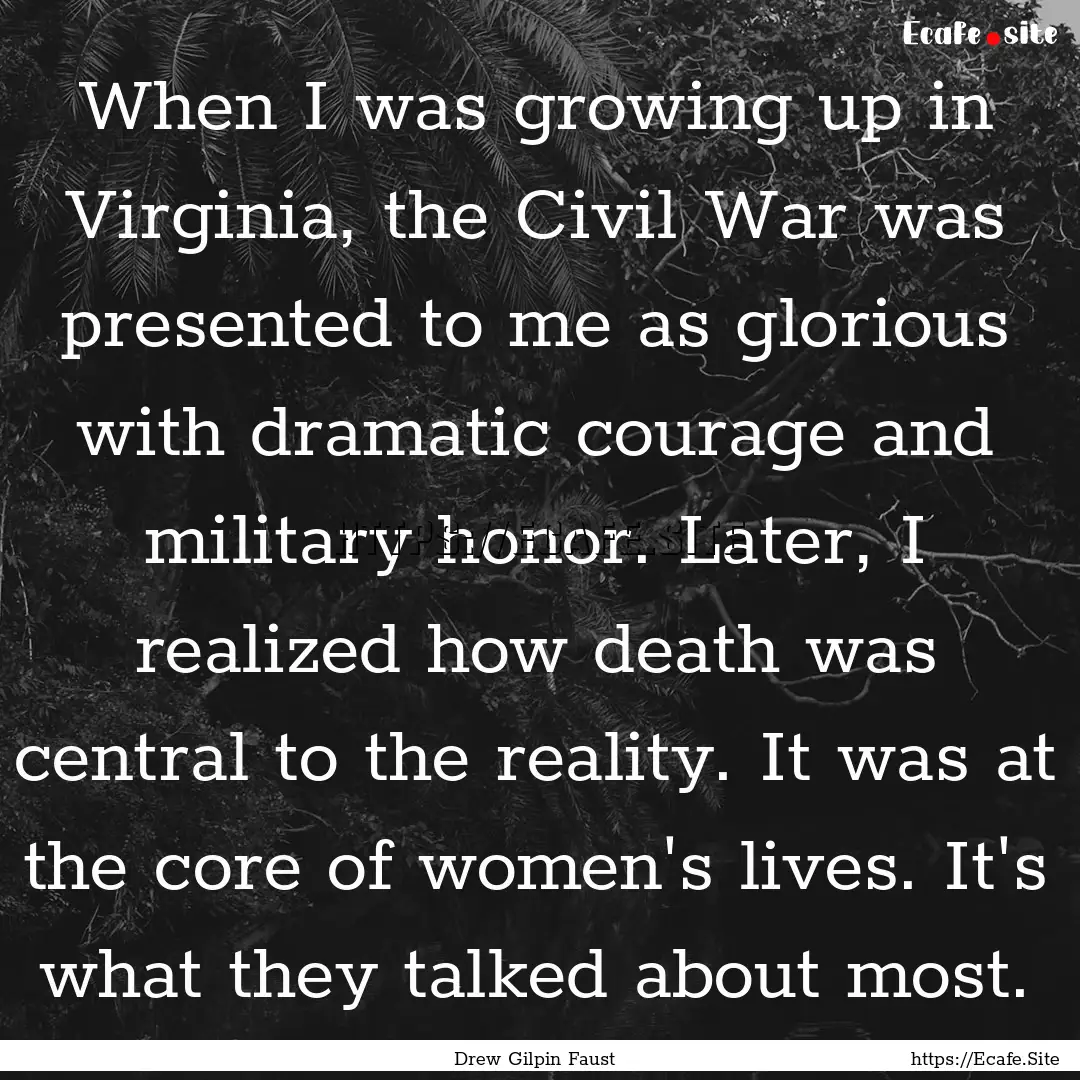 When I was growing up in Virginia, the Civil.... : Quote by Drew Gilpin Faust