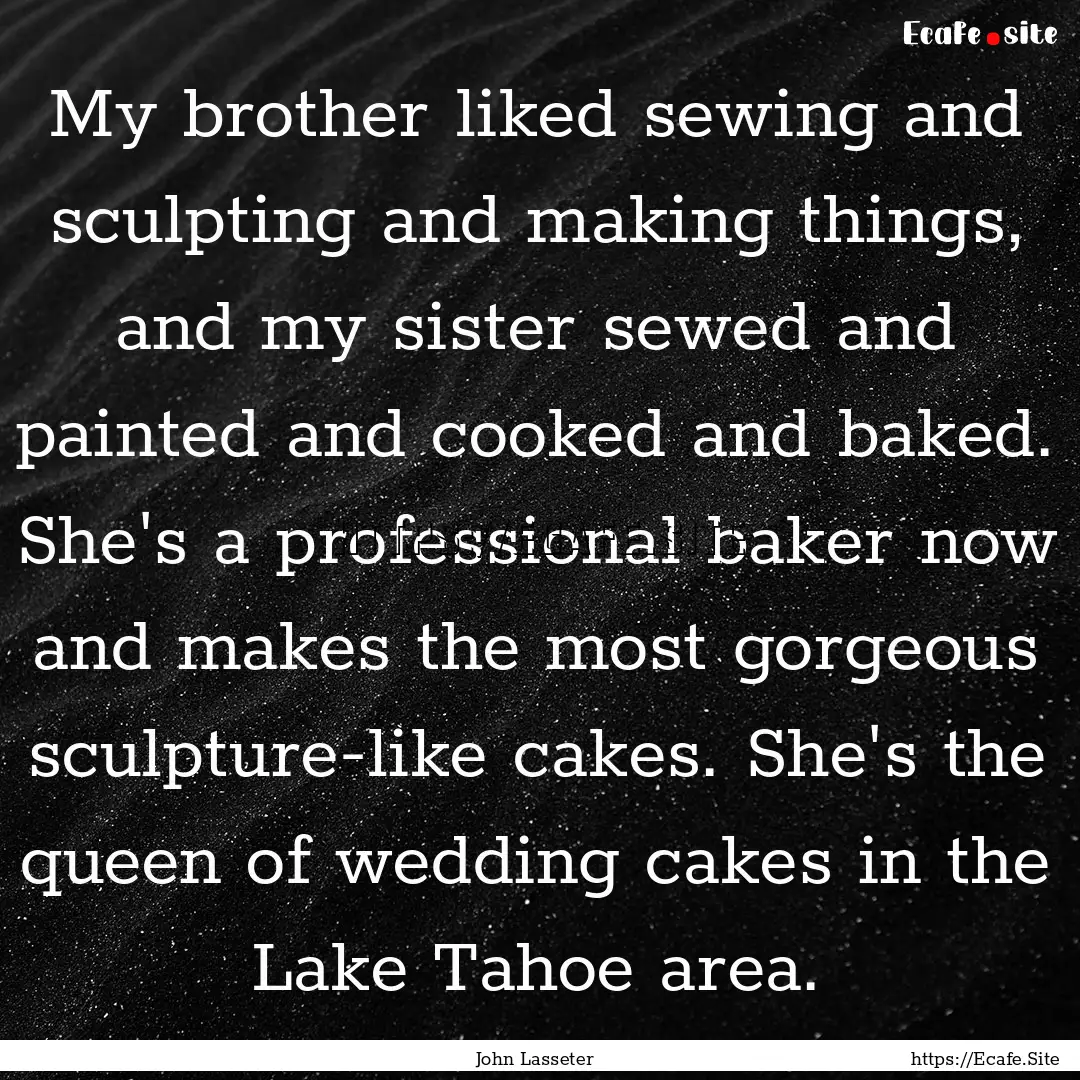 My brother liked sewing and sculpting and.... : Quote by John Lasseter