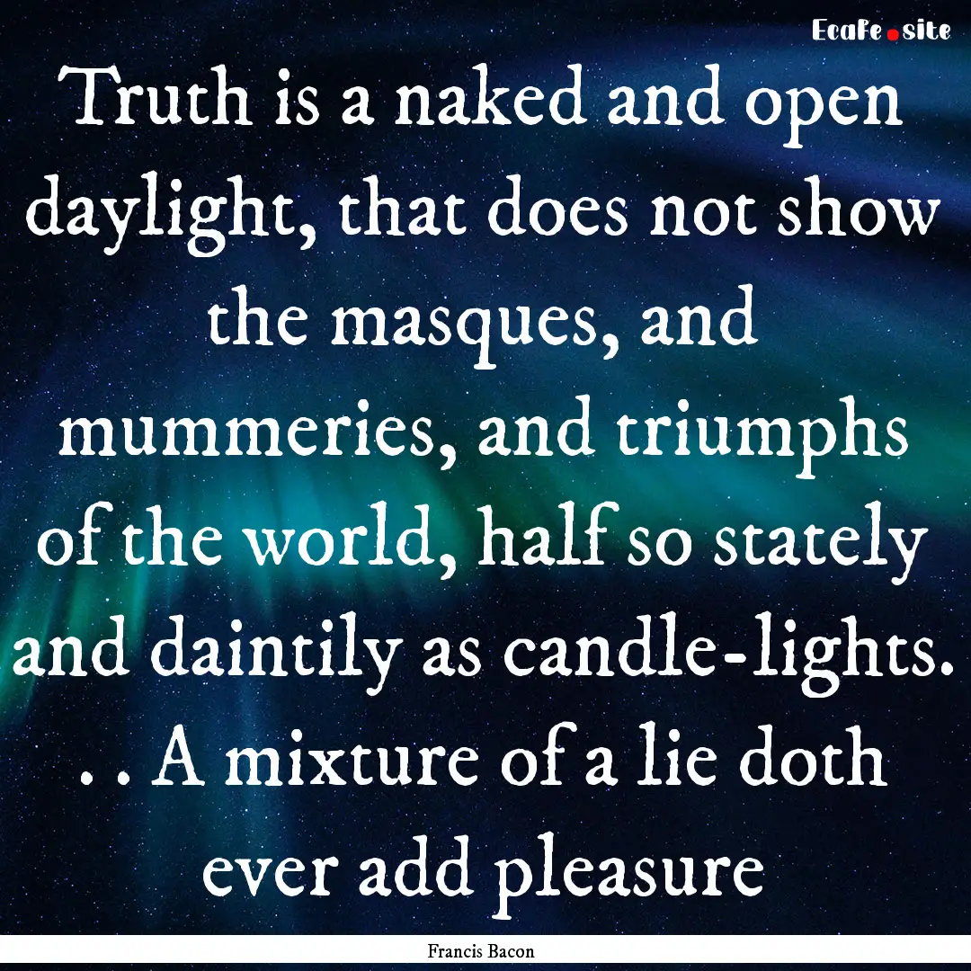 Truth is a naked and open daylight, that.... : Quote by Francis Bacon