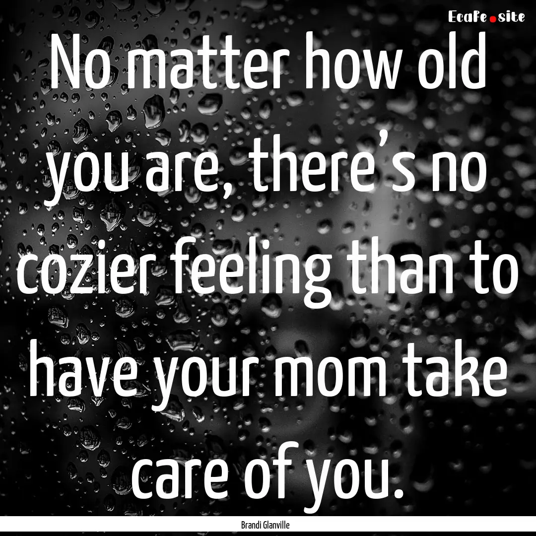 No matter how old you are, there’s no cozier.... : Quote by Brandi Glanville