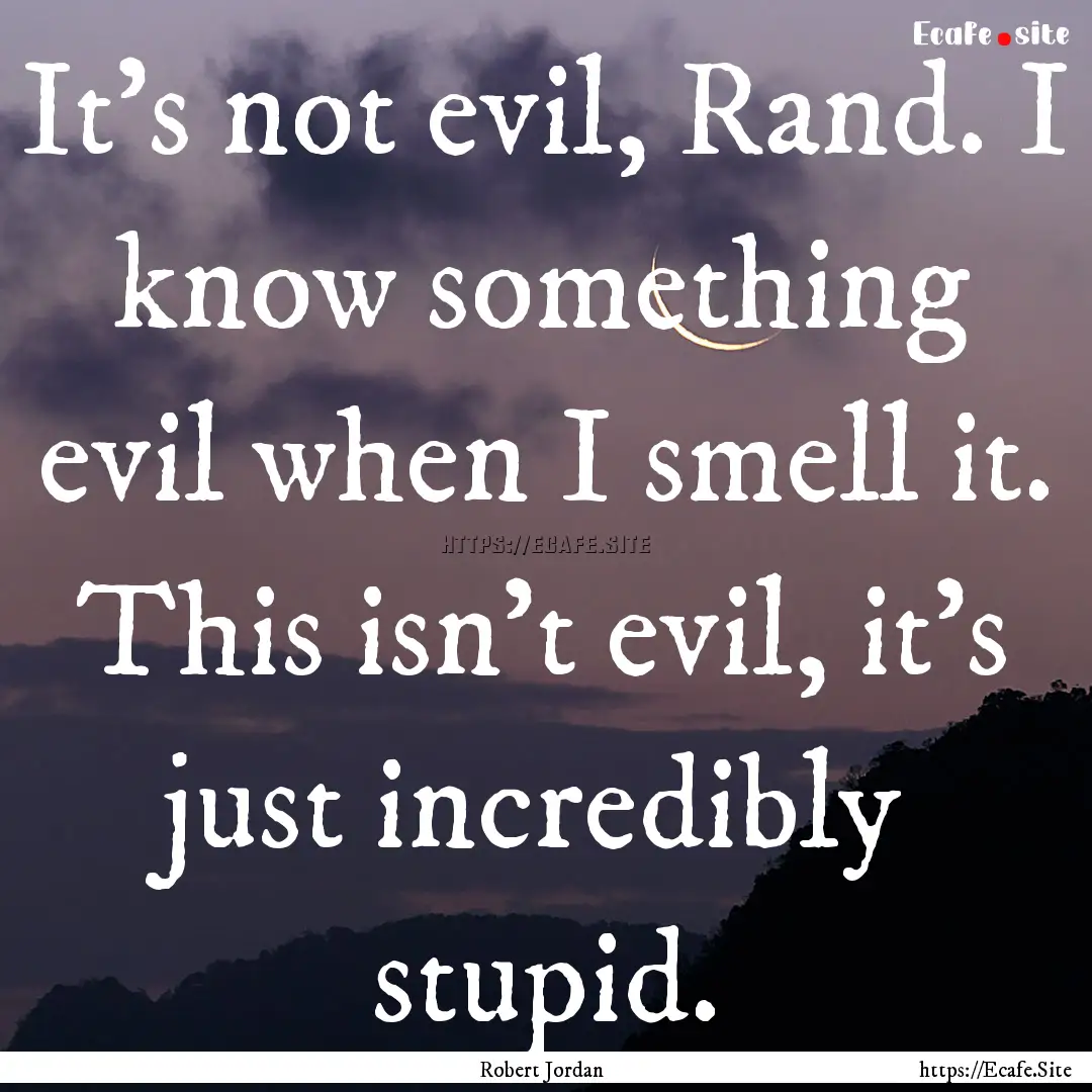 It's not evil, Rand. I know something evil.... : Quote by Robert Jordan