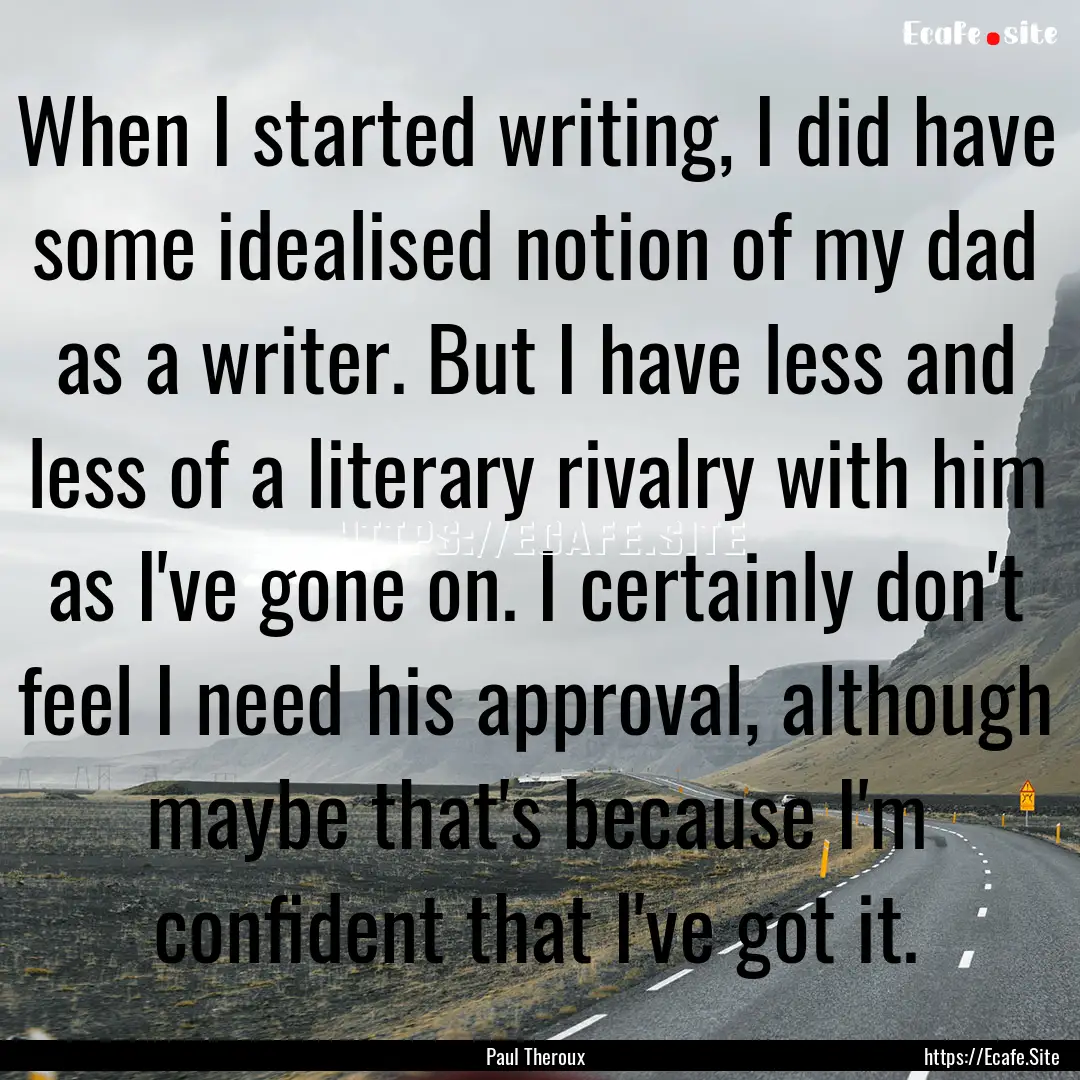 When I started writing, I did have some idealised.... : Quote by Paul Theroux