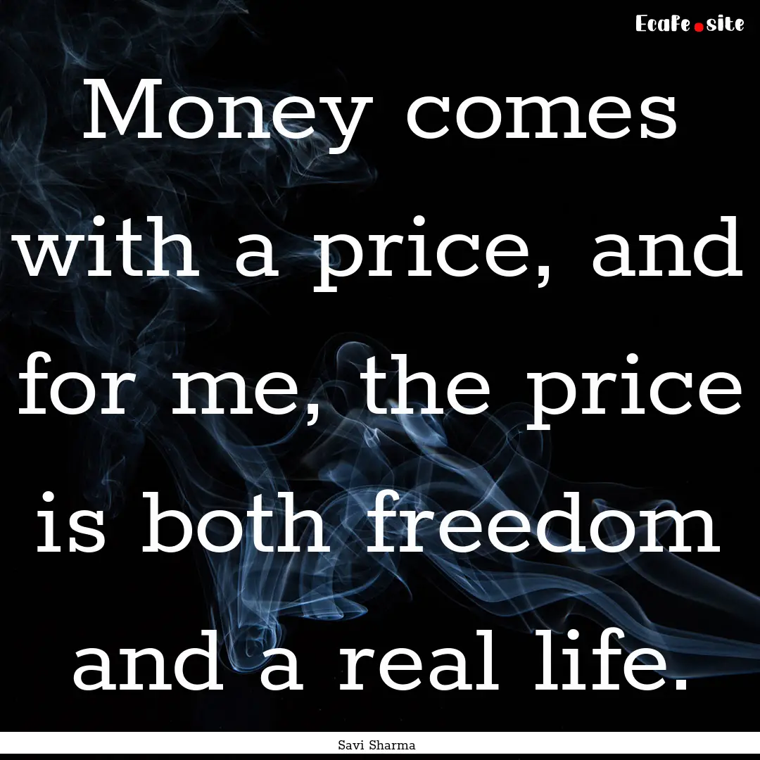 Money comes with a price, and for me, the.... : Quote by Savi Sharma