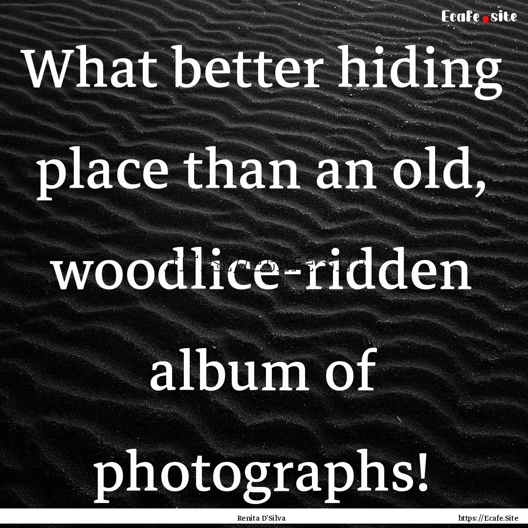 What better hiding place than an old, woodlice-ridden.... : Quote by Renita D'Silva