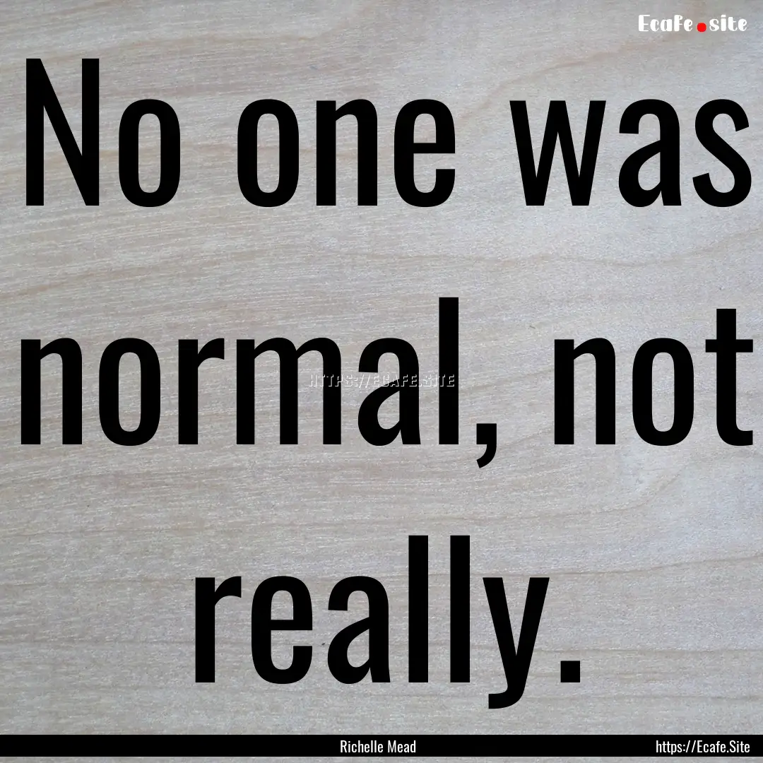 No one was normal, not really. : Quote by Richelle Mead