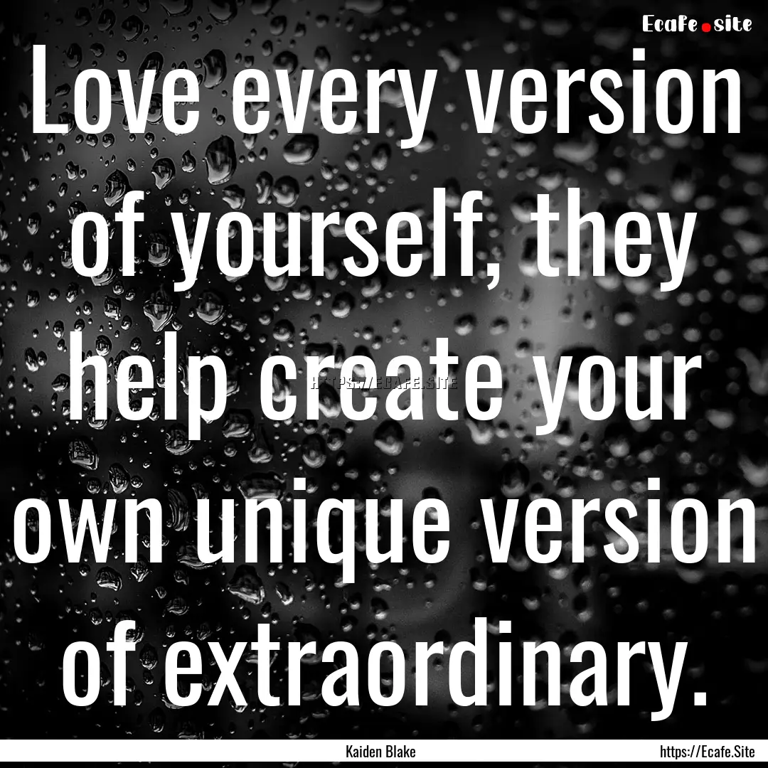 Love every version of yourself, they help.... : Quote by Kaiden Blake