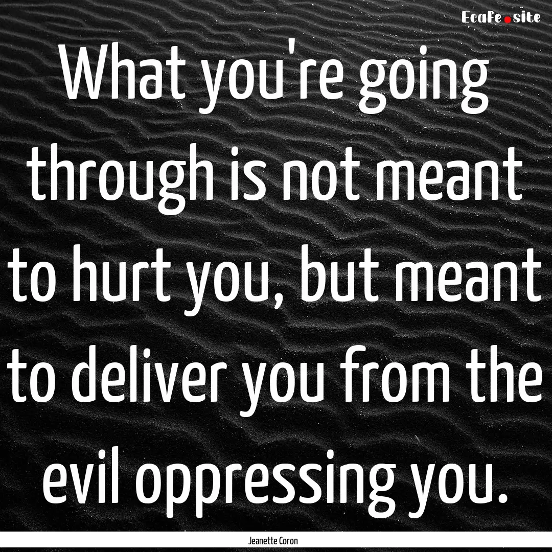 What you're going through is not meant to.... : Quote by Jeanette Coron