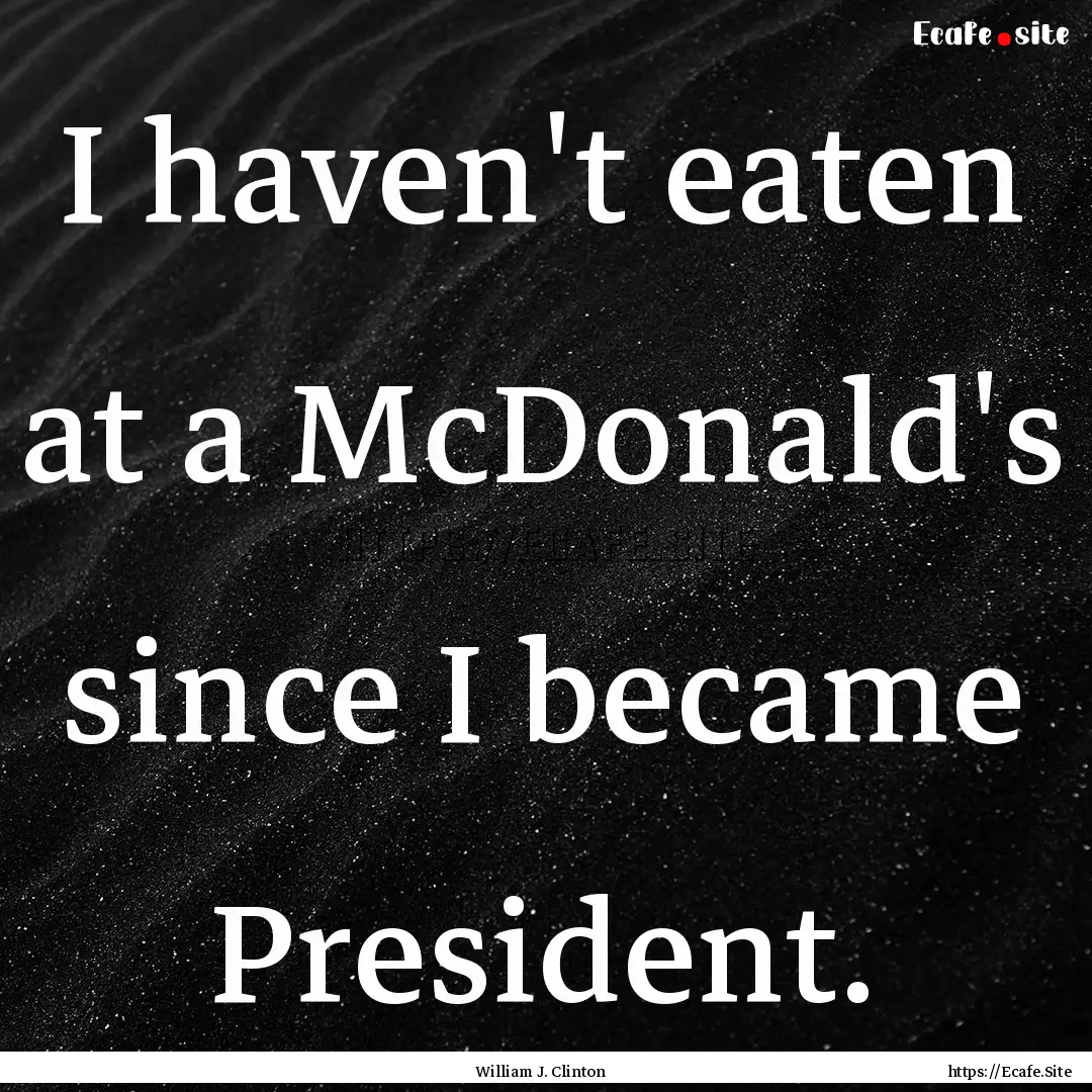 I haven't eaten at a McDonald's since I became.... : Quote by William J. Clinton