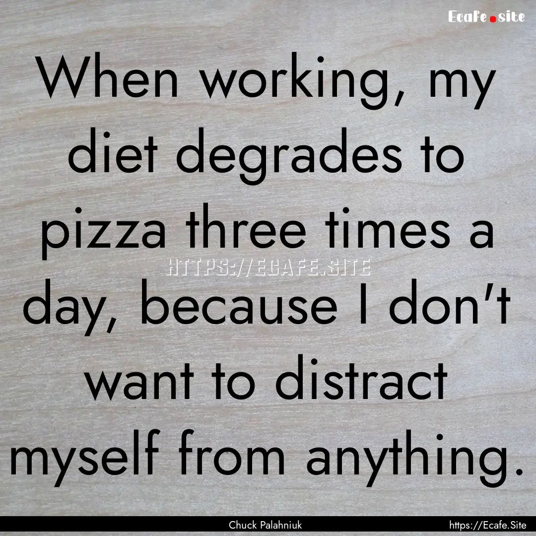 When working, my diet degrades to pizza three.... : Quote by Chuck Palahniuk