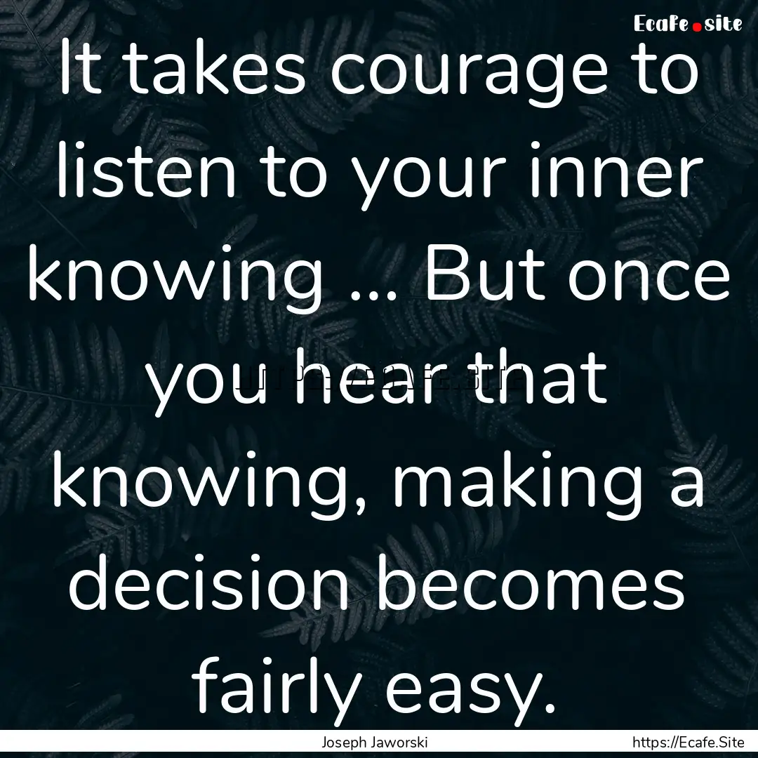 It takes courage to listen to your inner.... : Quote by Joseph Jaworski