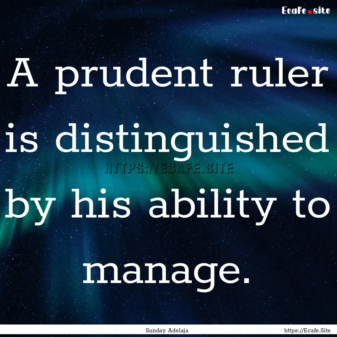 A prudent ruler is distinguished by his ability.... : Quote by Sunday Adelaja