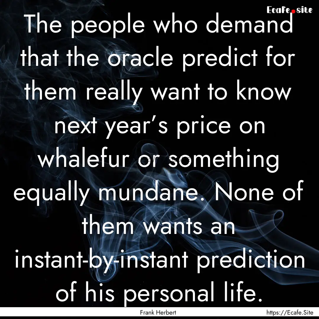 The people who demand that the oracle predict.... : Quote by Frank Herbert