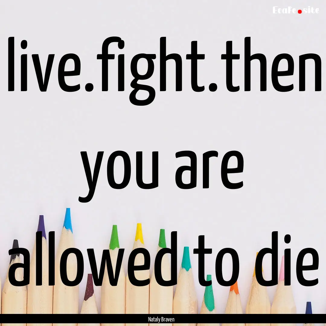 live.fight.then you are allowed to die : Quote by Nataly Braven