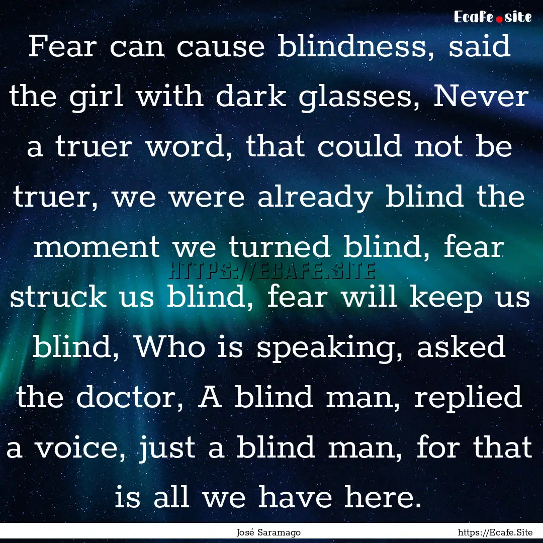 Fear can cause blindness, said the girl with.... : Quote by José Saramago