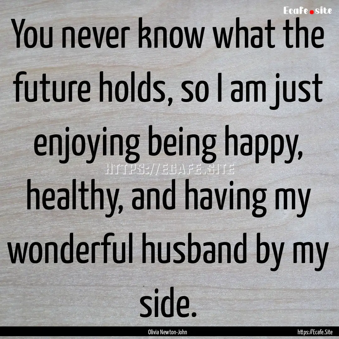 You never know what the future holds, so.... : Quote by Olivia Newton-John