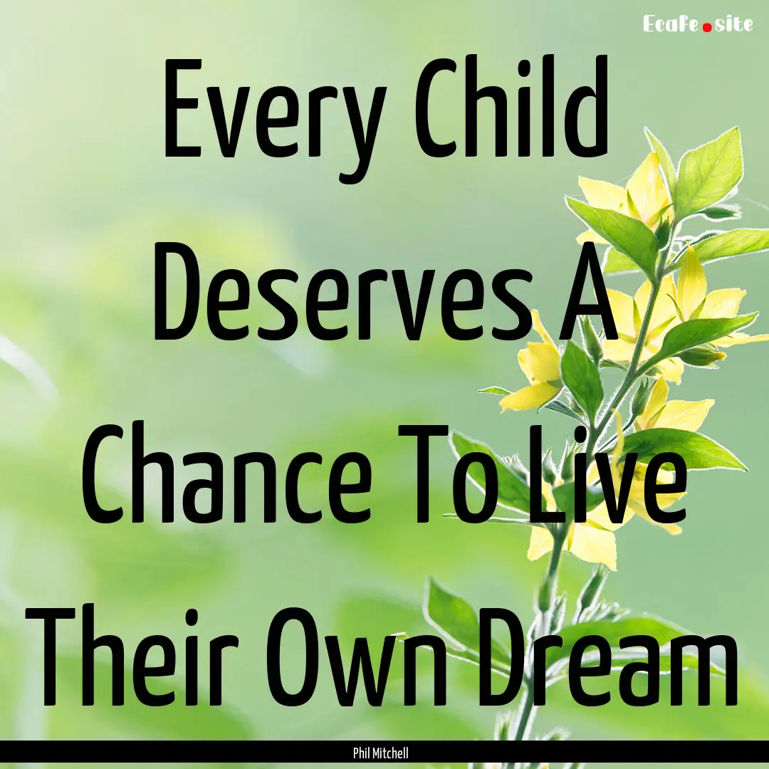 Every Child Deserves A Chance To Live Their.... : Quote by Phil Mitchell