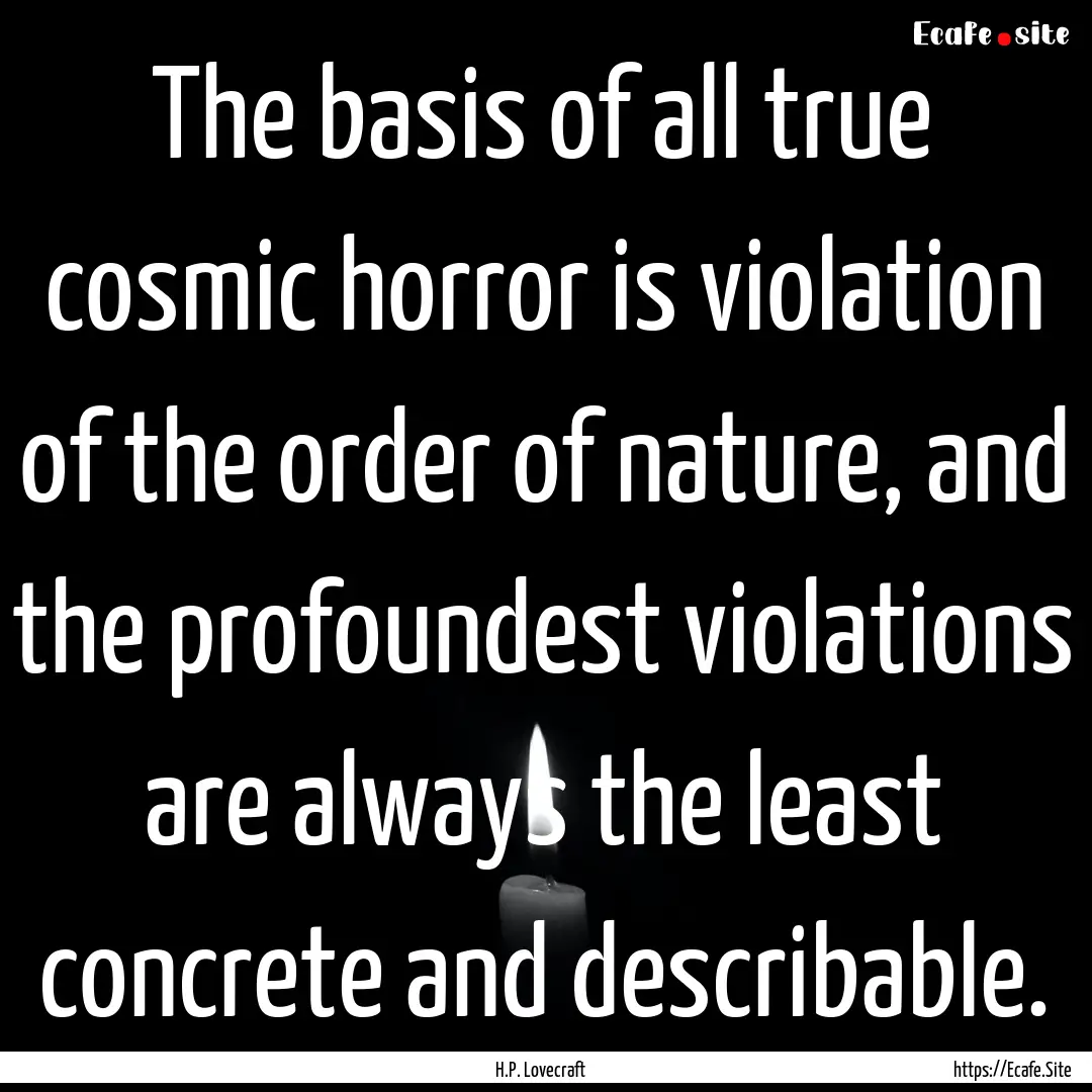 The basis of all true cosmic horror is violation.... : Quote by H.P. Lovecraft