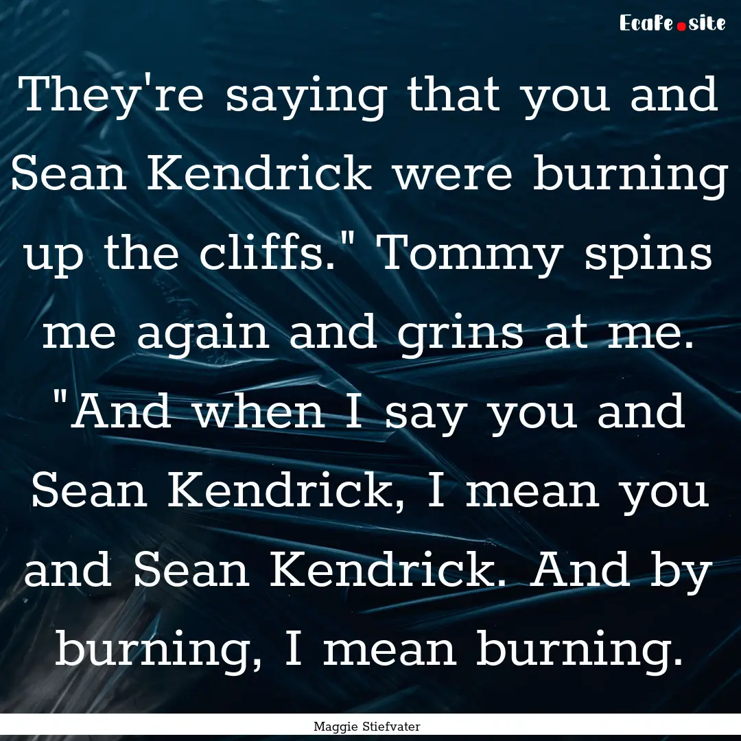 They're saying that you and Sean Kendrick.... : Quote by Maggie Stiefvater