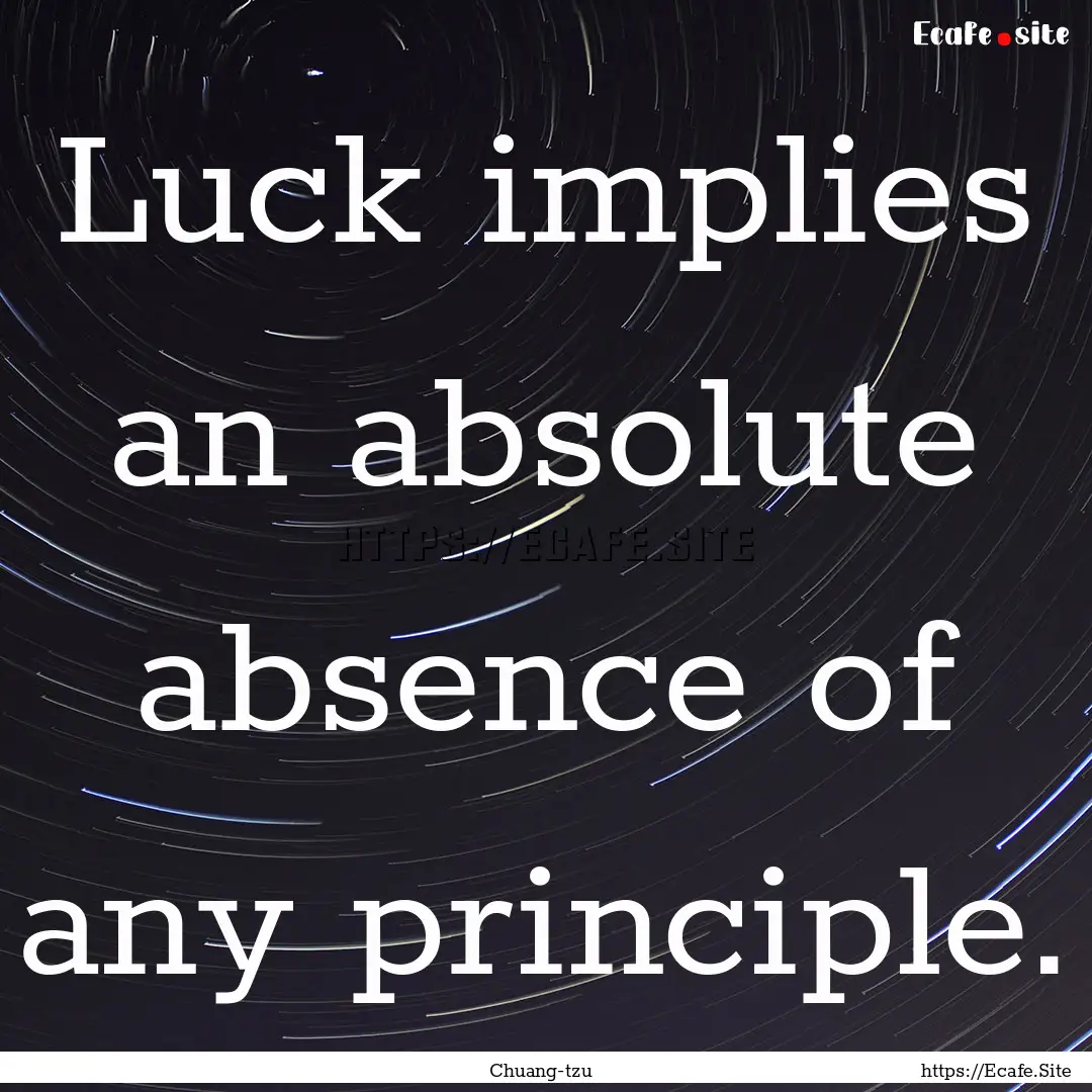 Luck implies an absolute absence of any principle..... : Quote by Chuang-tzu