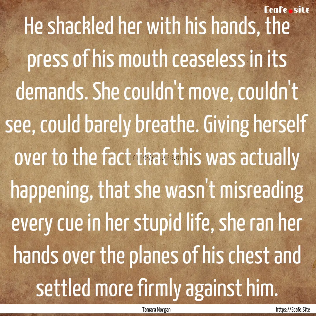 He shackled her with his hands, the press.... : Quote by Tamara Morgan