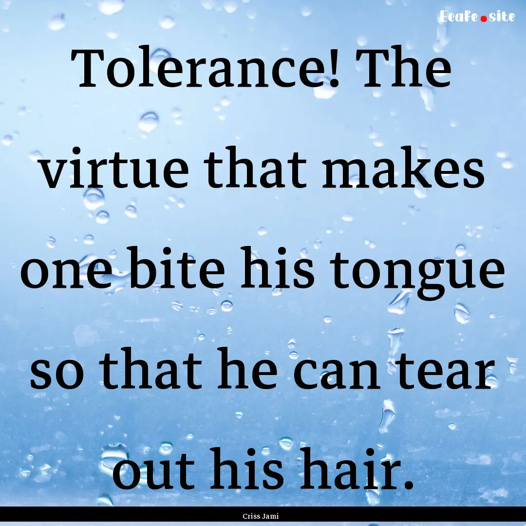 Tolerance! The virtue that makes one bite.... : Quote by Criss Jami