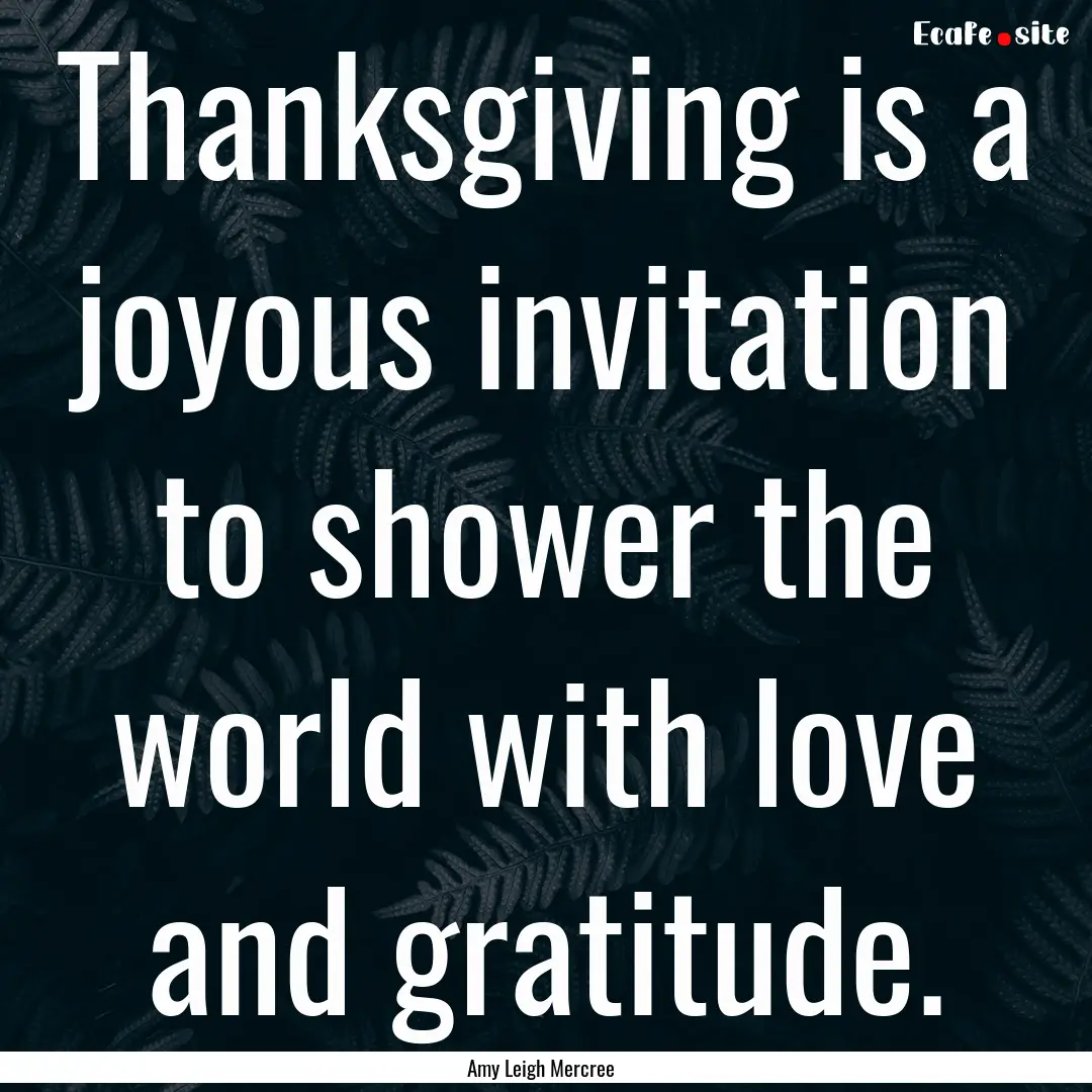 Thanksgiving is a joyous invitation to shower.... : Quote by Amy Leigh Mercree