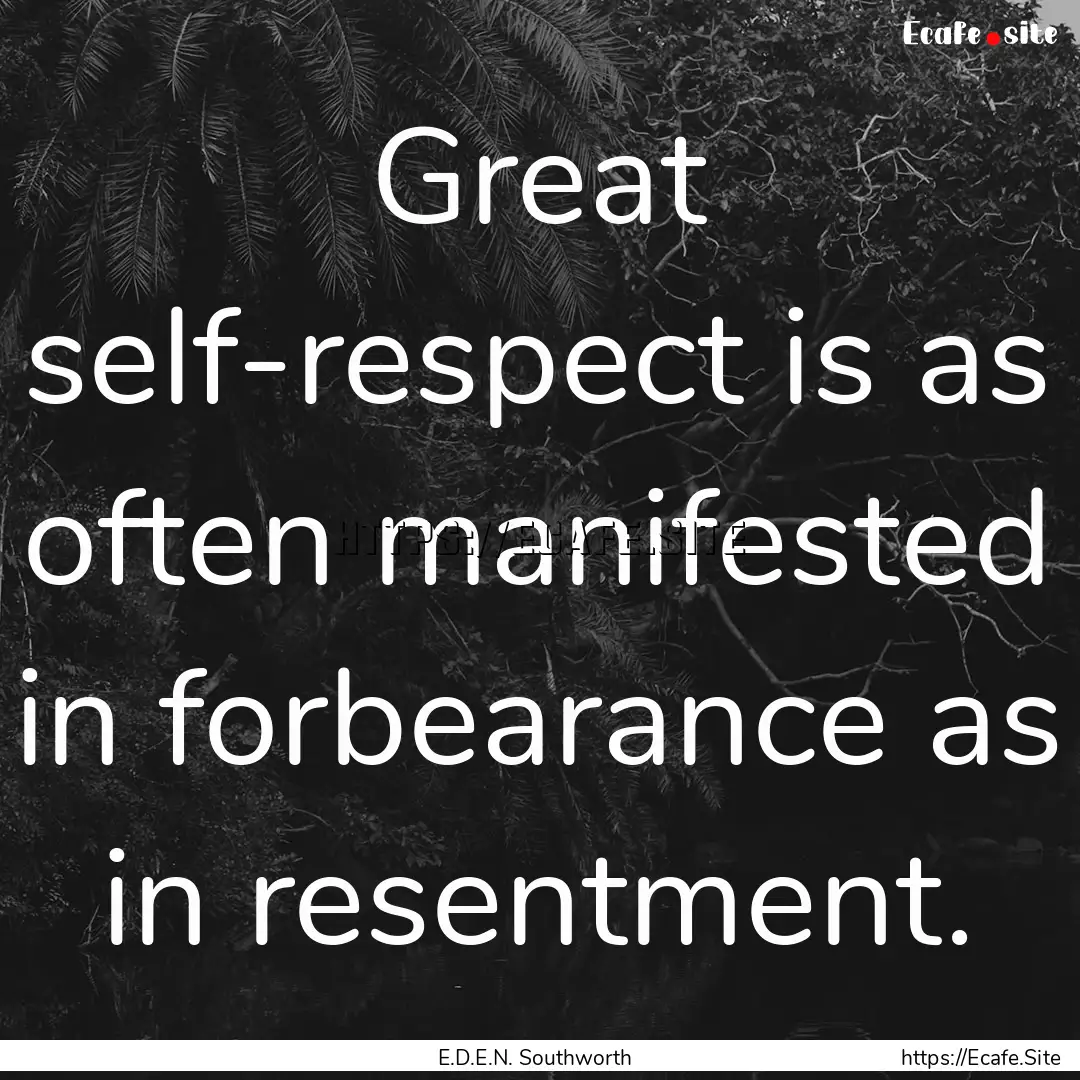 Great self-respect is as often manifested.... : Quote by E.D.E.N. Southworth